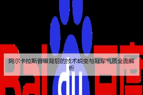阿尔卡拉斯晋级背后的技术蜕变与冠军气质全面解析