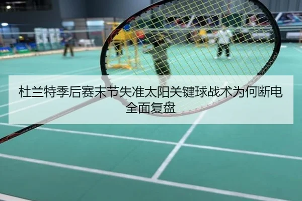 杜兰特季后赛末节失准太阳关键球战术为何断电全面复盘