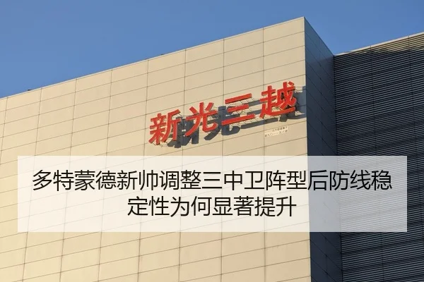 多特蒙德新帅调整三中卫阵型后防线稳定性为何显著提升