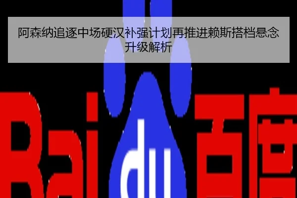 阿森纳追逐中场硬汉补强计划再推进赖斯搭档悬念升级解析